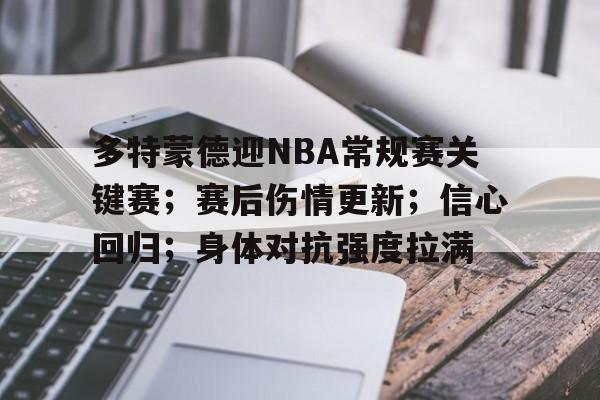 半岛体育平台-关于多特蒙德迎NBA常规赛关键赛；赛后伤情更新；信心回归；身体对抗强度拉满的信息